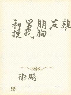 和男朋友亲嘴他摸我胸