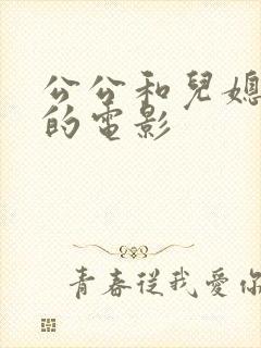 公公和儿媳妇色的电影