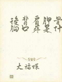 后背肩胛骨疼痛胸口疼是什么原因封面