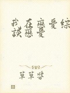 我在恋爱综艺里谈恋爱