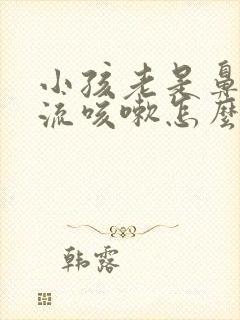 小孩老是鼻涕倒流咳嗽怎么办