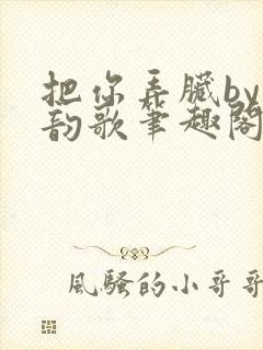 把你弄脏by冬韵歌笔趣阁封面