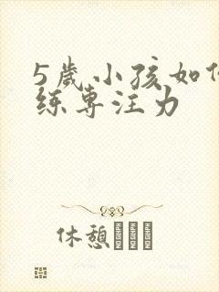 5岁小孩如何训练专注力