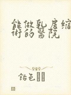 能做乳房缩小手术的医院