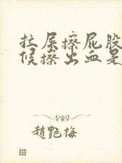 拉屎擦屁股的时候擦出血是什么原因