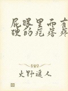 屁眼里面有个硬硬的疙瘩疼