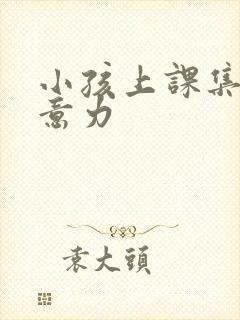 小孩上课集中注意力