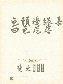 龟头边缘长了个白色疙瘩封面