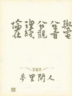 伦理公公与儿媳在线观看电影忠于本能