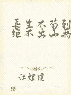 长生不苟到无敌绝不出山无弹窗免费阅读