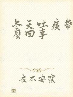 冬天吐痰带血怎么回事