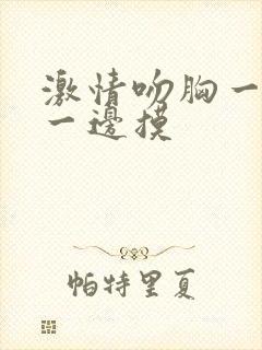 激情吻胸一边亲一边摸