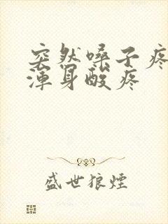 突然嗓子疼发烧浑身酸疼