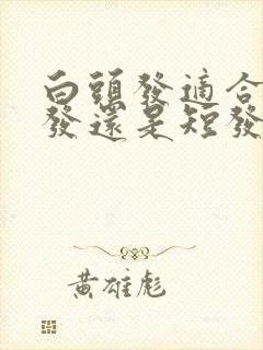 白头发适合留长发还是短发