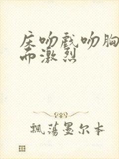 床吻戏吻胸摸下面激烈