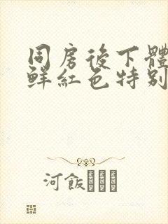 同房后下体出血鲜红色特别少,非经期