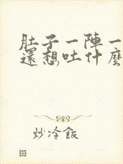 肚子一阵一阵痛还想吐什么原因