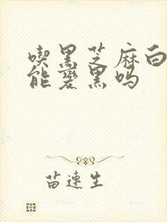 吃黑芝麻白头发能变黑吗