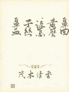 鼻子流黄鼻涕带血丝怎么回事