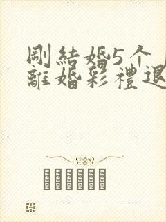 刚结婚5个月就离婚彩礼退吗