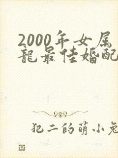 2000年女属龙最佳婚配属相