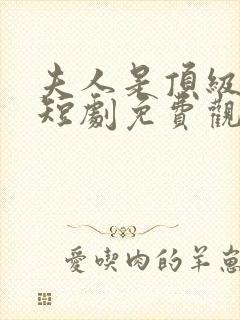 夫人是顶级豪门短剧免费观看