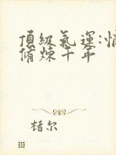 顶级气运:悄悄修炼千年封面