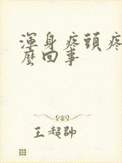 浑身疼头疼是怎么回事