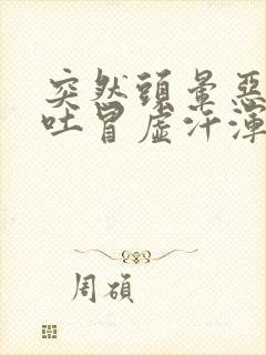 突然头晕恶心想吐冒虚汗浑身无力