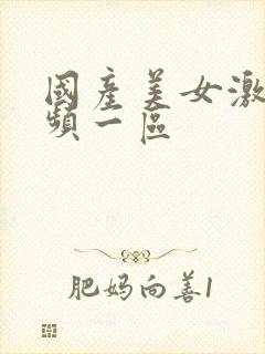 国产美女激情视频一区