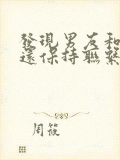 发现男友和前任还保持联系怎么办