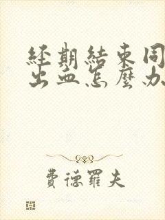 经期结束同房又出血怎么办