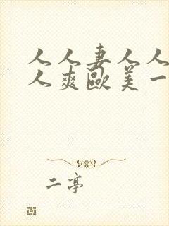 人人妻人人澡人人爽欧美一区久久