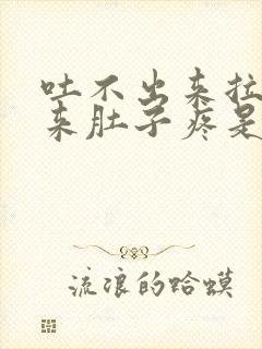 吐不出来拉不出来肚子疼是怎么回事