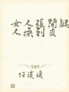 女人张开腿让男人操到爽