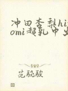 冲田杏梨hitomi超乳中出