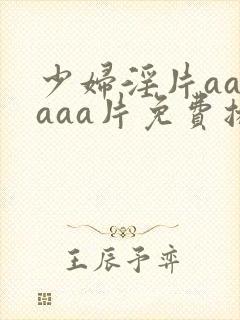 少妇淫片aaaaaa片免费播放