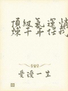 顶级气运悄悄修炼千年任我笑全集免费下载