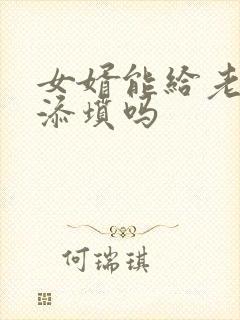 女婿能给老丈人添坟吗