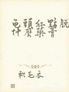 龟头红点脱皮用什么药膏