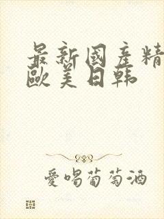 最新国产精品 欧美日韩