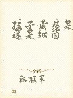 孩子黄痰是病毒还是细菌