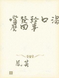 嘴发干口渴是怎么回事