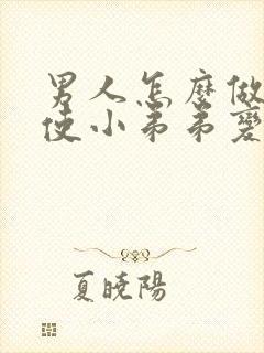 男人怎么做可以使小弟弟变得大变长封面