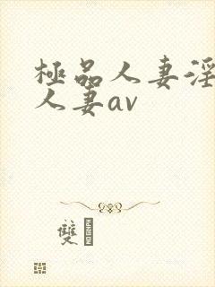 极品人妻淫玩弄人妻av