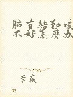 肺有结节咳嗽总不好怎么办