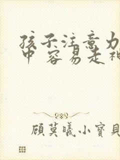 孩子注意力不集中 容易走神