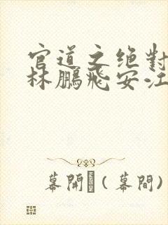 官道之绝对权力林鹏飞安江小说完本