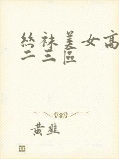 丝袜美女高潮一二三区