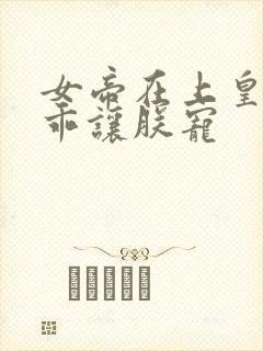 女帝在上皇夫乖乖让朕宠